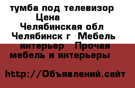 тумба под телевизор › Цена ­ 4 000 - Челябинская обл., Челябинск г. Мебель, интерьер » Прочая мебель и интерьеры   